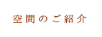 空間のご紹介
